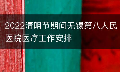 2022清明节期间无锡第八人民医院医疗工作安排