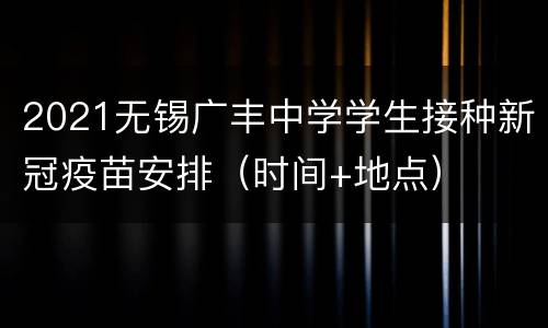 2021无锡广丰中学学生接种新冠疫苗安排（时间+地点）