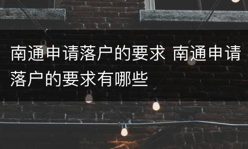 南通申请落户的要求 南通申请落户的要求有哪些