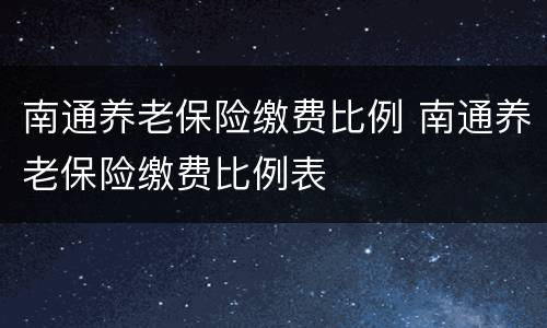 南通养老保险缴费比例 南通养老保险缴费比例表