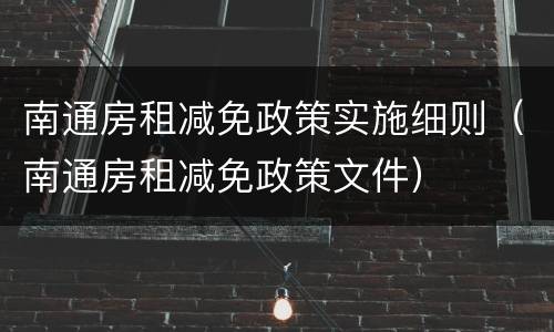 南通房租减免政策实施细则（南通房租减免政策文件）