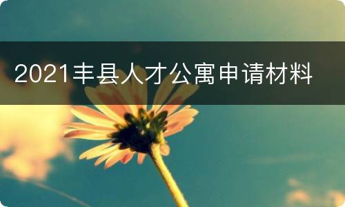 2021丰县人才公寓申请材料