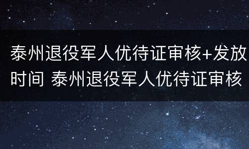 泰州退役军人优待证审核+发放时间 泰州退役军人优待证审核 发放时间是多久