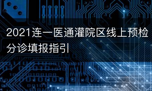 2021连一医通灌院区线上预检分诊填报指引