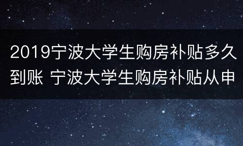 2019宁波大学生购房补贴多久到账 宁波大学生购房补贴从申请到发放大概多久