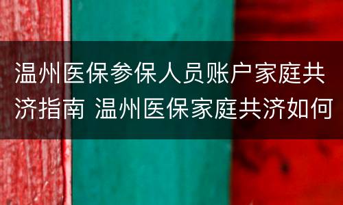 温州医保参保人员账户家庭共济指南 温州医保家庭共济如何办理
