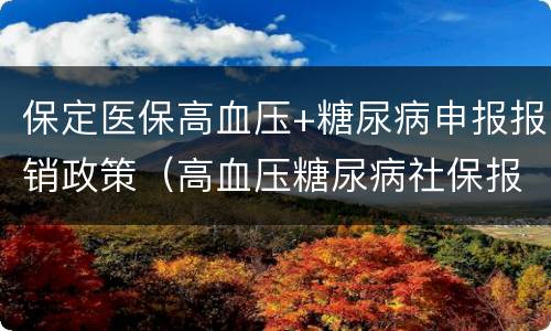 保定医保高血压+糖尿病申报报销政策（高血压糖尿病社保报销）