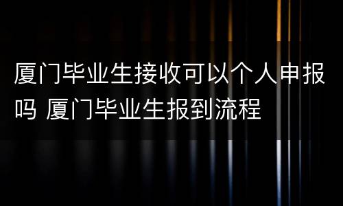 厦门毕业生接收可以个人申报吗 厦门毕业生报到流程