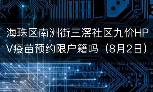 海珠区南洲街三滘社区九价HPV疫苗预约限户籍吗（8月2日）
