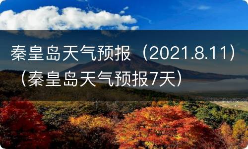 秦皇岛天气预报（2021.8.11）（秦皇岛天气预报7天）