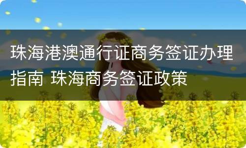 珠海港澳通行证商务签证办理指南 珠海商务签证政策