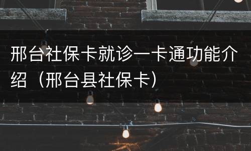 邢台社保卡就诊一卡通功能介绍（邢台县社保卡）