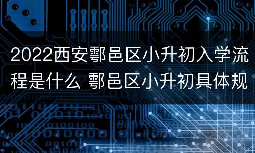 2022西安鄠邑区小升初入学流程是什么 鄠邑区小升初具体规划