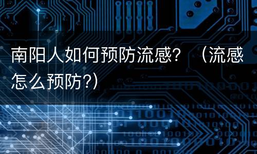 南阳人如何预防流感？（流感怎么预防?）