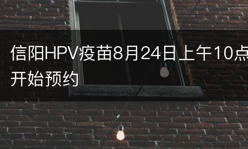 信阳HPV疫苗8月24日上午10点开始预约