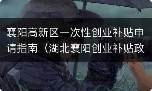 襄阳高新区一次性创业补贴申请指南（湖北襄阳创业补贴政策）