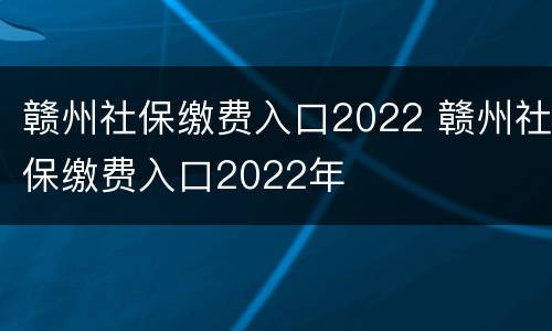 赣州社保缴费入口2022 赣州社保缴费入口2022年