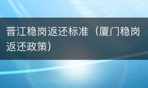 晋江稳岗返还标准（厦门稳岗返还政策）