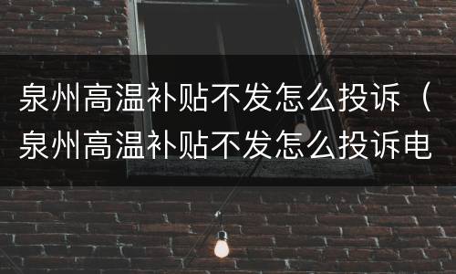 泉州高温补贴不发怎么投诉（泉州高温补贴不发怎么投诉电话）