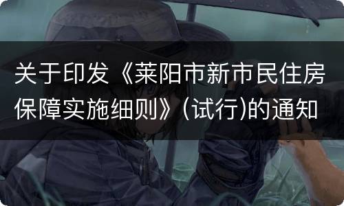 关于印发《莱阳市新市民住房保障实施细则》(试行)的通知