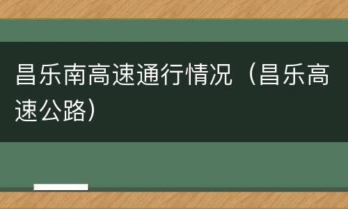 昌乐南高速通行情况（昌乐高速公路）