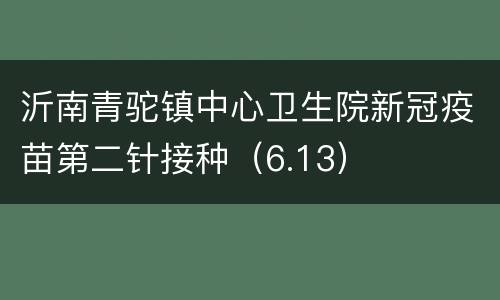 沂南青驼镇中心卫生院新冠疫苗第二针接种（6.13）