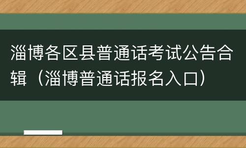 淄博各区县普通话考试公告合辑（淄博普通话报名入口）