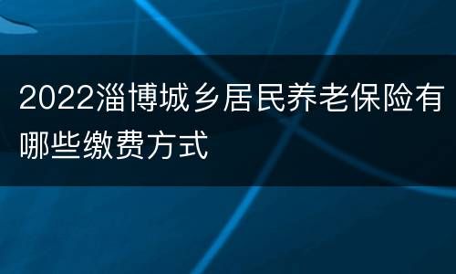 2022淄博城乡居民养老保险有哪些缴费方式
