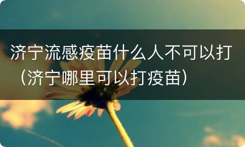 济宁流感疫苗什么人不可以打（济宁哪里可以打疫苗）