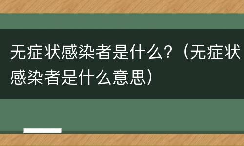 无症状感染者是什么?（无症状感染者是什么意思）