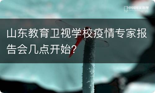 山东教育卫视学校疫情专家报告会几点开始？