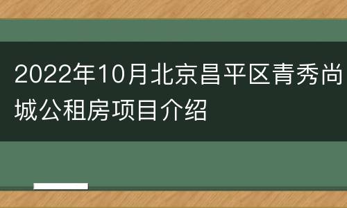 2022年10月北京昌平区青秀尚城公租房项目介绍