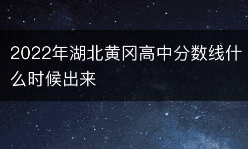 2022年湖北黄冈高中分数线什么时候出来