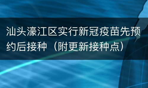 汕头濠江区实行新冠疫苗先预约后接种（附更新接种点）