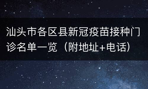 汕头市各区县新冠疫苗接种门诊名单一览（附地址+电话）