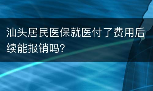 汕头居民医保就医付了费用后续能报销吗？