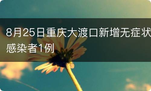 8月25日重庆大渡口新增无症状感染者1例