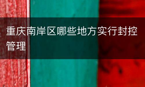 重庆南岸区哪些地方实行封控管理