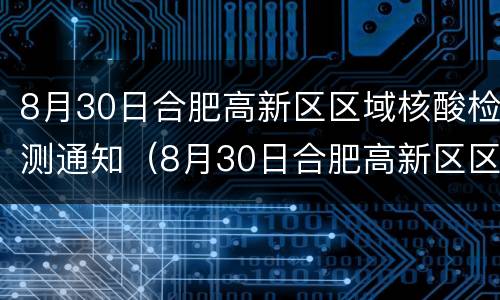8月30日合肥高新区区域核酸检测通知（8月30日合肥高新区区域核酸检测通知）