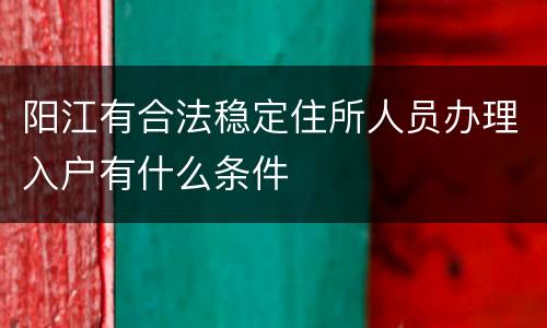 阳江有合法稳定住所人员办理入户有什么条件
