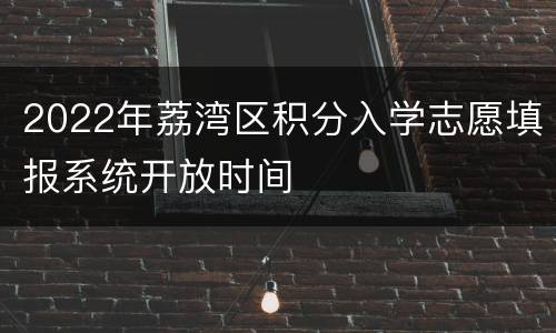 2022年荔湾区积分入学志愿填报系统开放时间