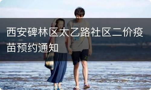 西安碑林区太乙路社区二价疫苗预约通知