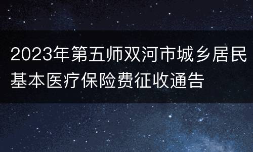 2023年第五师双河市城乡居民基本医疗保险费征收通告