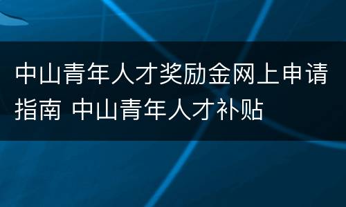 中山青年人才奖励金网上申请指南 中山青年人才补贴