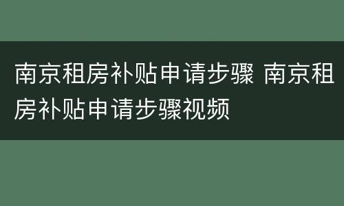 南京租房补贴申请步骤 南京租房补贴申请步骤视频