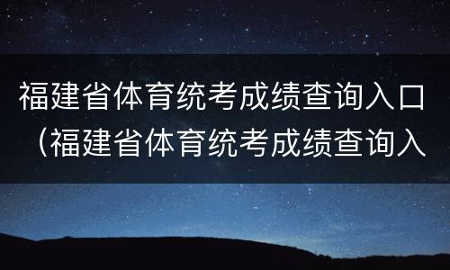 福建省体育统考成绩查询入口（福建省体育统考成绩查询入口网站）