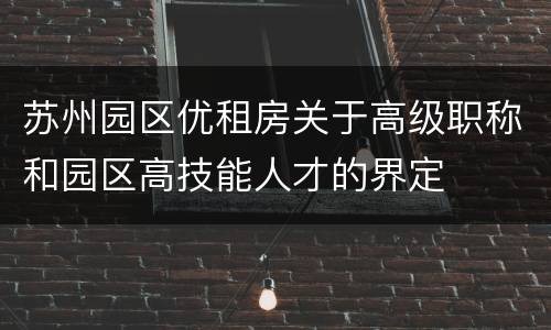 苏州园区优租房关于高级职称和园区高技能人才的界定
