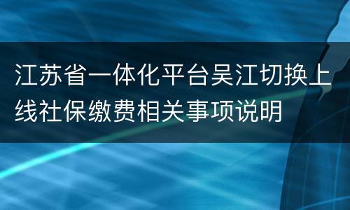 江苏省一体化平台吴江切换上线社保缴费相关事项说明
