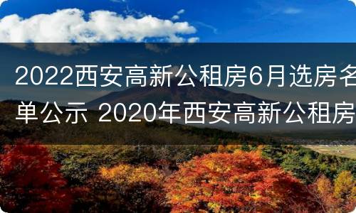 2022西安高新公租房6月选房名单公示 2020年西安高新公租房最新信息