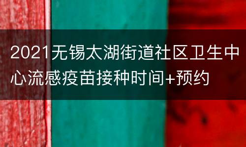 2021无锡太湖街道社区卫生中心流感疫苗接种时间+预约